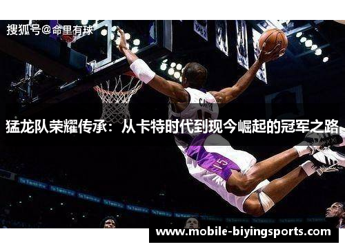 猛龙队荣耀传承:从卡特时代到现今崛起的冠军之路 猛龙队荣耀传承:从卡特时代到现今崛起的冠军之路