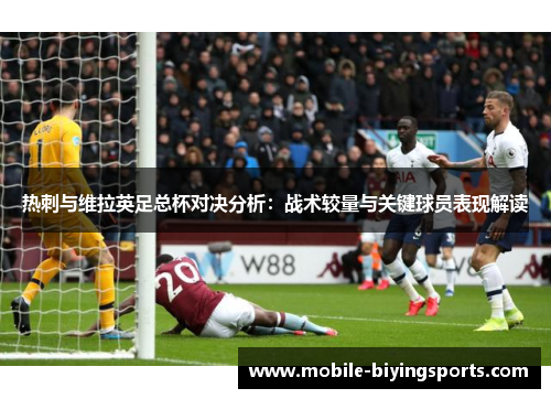 热刺与维拉英足总杯对决分析:战术较量与关键球员表现解读 热刺与维拉英足总杯对决分析:战术较量与关键球员表现解读