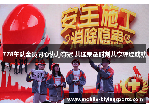 778车队全员同心协力夺冠 共迎荣耀时刻共享辉煌成就 778车队全员同心协力夺冠 共迎荣耀时刻共享辉煌成就