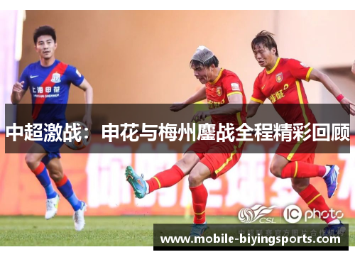 中超激战:申花与梅州鏖战全程精彩回顾 中超激战:申花与梅州鏖战全程精彩回顾