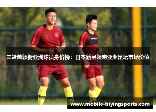 三笘薰领衔亚洲球员身价榜:日本新星领跑亚洲足坛市场价值 三笘薰领衔亚洲球员身价榜:日本新星领跑亚洲足坛市场价值