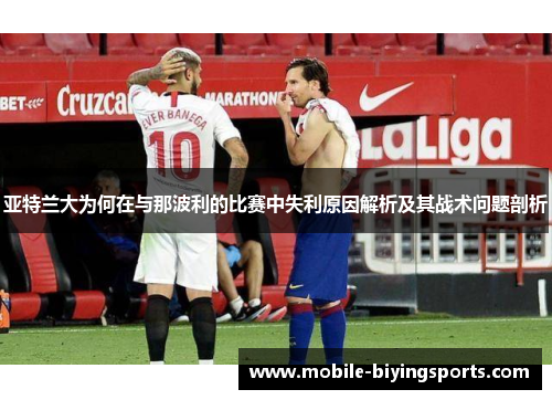 亚特兰大为何在与那波利的比赛中失利原因解析及其战术问题剖析 亚特兰大为何在与那波利的比赛中失利原因解析及其战术问题剖析