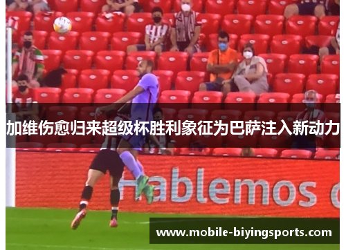 加维伤愈归来超级杯胜利象征为巴萨注入新动力 加维伤愈归来超级杯胜利象征为巴萨注入新动力