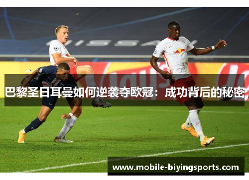 巴黎圣日耳曼如何逆袭夺欧冠:成功背后的秘密 巴黎圣日耳曼如何逆袭夺欧冠:成功背后的秘密