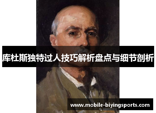 库杜斯独特过人技巧解析盘点与细节剖析 库杜斯独特过人技巧解析盘点与细节剖析