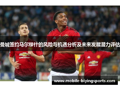 曼城签约马尔穆什的风险与机遇分析及未来发展潜力评估 曼城签约马尔穆什的风险与机遇分析及未来发展潜力评估