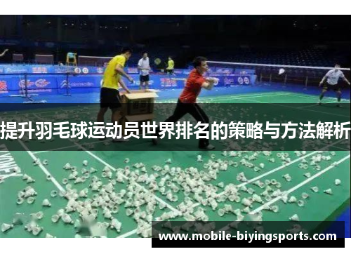 提升羽毛球运动员世界排名的策略与方法解析 提升羽毛球运动员世界排名的策略与方法解析