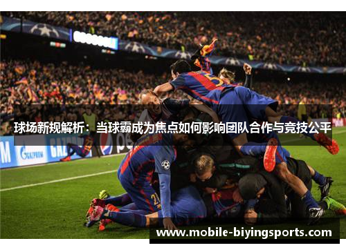 球场新规解析：当球霸成为焦点如何影响团队合作与竞技公平