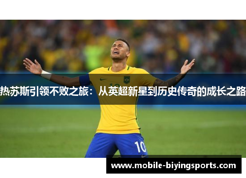 热苏斯引领不败之旅:从英超新星到历史传奇的成长之路 热苏斯引领不败之旅:从英超新星到历史传奇的成长之路