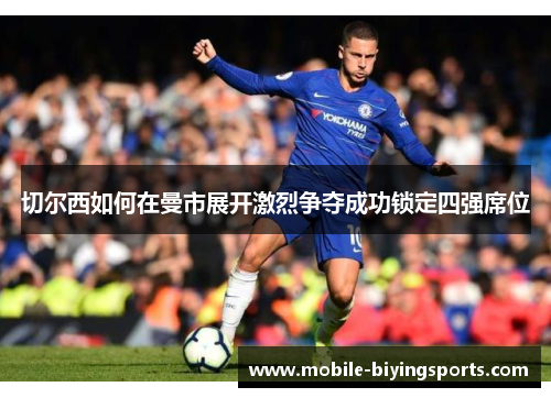 切尔西如何在曼市展开激烈争夺成功锁定四强席位 切尔西如何在曼市展开激烈争夺成功锁定四强席位