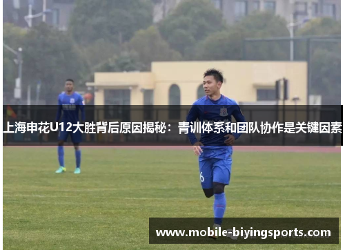 上海申花U12大胜背后原因揭秘:青训体系和团队协作是关键因素 上海申花U12大胜背后原因揭秘:青训体系和团队协作是关键因素
