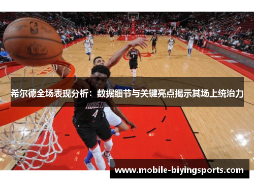 希尔德全场表现分析：数据细节与关键亮点揭示其场上统治力
