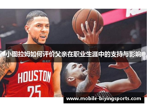 小图拉姆如何评价父亲在职业生涯中的支持与影响 小图拉姆如何评价父亲在职业生涯中的支持与影响