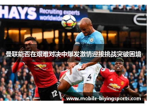 曼联能否在艰难对决中爆发激情迎接挑战突破困境 曼联能否在艰难对决中爆发激情迎接挑战突破困境