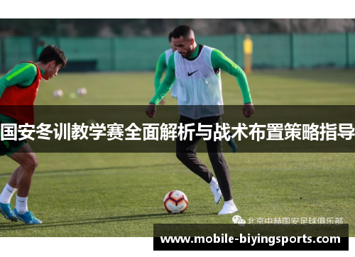国安冬训教学赛全面解析与战术布置策略指导 国安冬训教学赛全面解析与战术布置策略指导