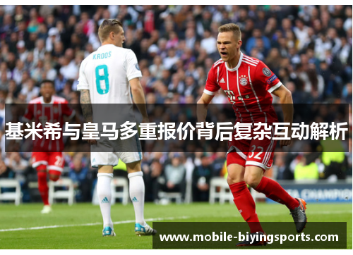 基米希与皇马多重报价背后复杂互动解析 基米希与皇马多重报价背后复杂互动解析