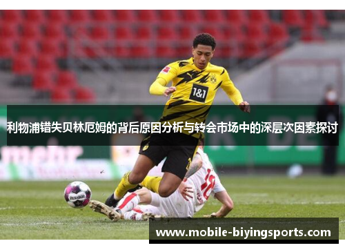 利物浦错失贝林厄姆的背后原因分析与转会市场中的深层次因素探讨 利物浦错失贝林厄姆的背后原因分析与转会市场中的深层次因素探讨