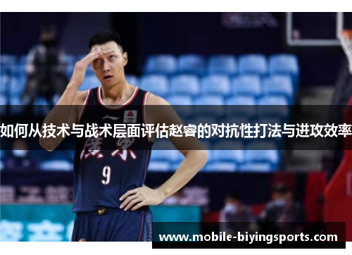 如何从技术与战术层面评估赵睿的对抗性打法与进攻效率