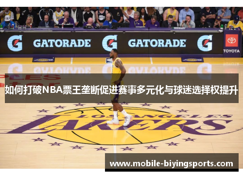 如何打破NBA票王垄断促进赛事多元化与球迷选择权提升 如何打破NBA票王垄断促进赛事多元化与球迷选择权提升