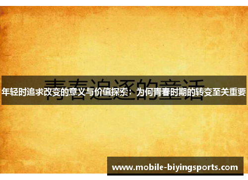 年轻时追求改变的意义与价值探索:为何青春时期的转变至关重要 年轻时追求改变的意义与价值探索:为何青春时期的转变至关重要