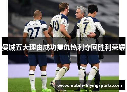 曼城五大理由成功复仇热刺夺回胜利荣耀 曼城五大理由成功复仇热刺夺回胜利荣耀