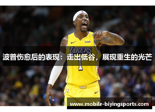 波普伤愈后的表现:走出低谷,展现重生的光芒 波普伤愈后的表现:走出低谷,展现重生的光芒