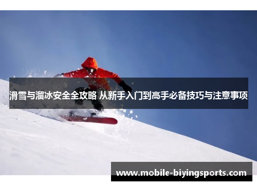 滑雪与溜冰安全全攻略 从新手入门到高手必备技巧与注意事项 滑雪与溜冰安全全攻略 从新手入门到高手必备技巧与注意事项