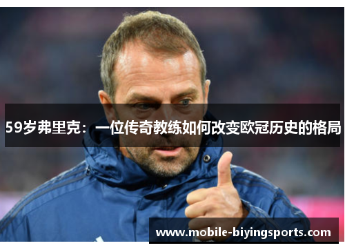 59岁弗里克：一位传奇教练如何改变欧冠历史的格局