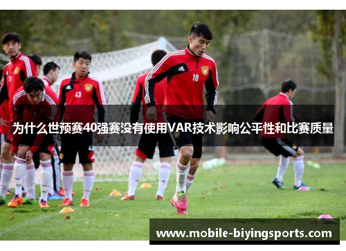 为什么世预赛40强赛没有使用VAR技术影响公平性和比赛质量 为什么世预赛40强赛没有使用VAR技术影响公平性和比赛质量