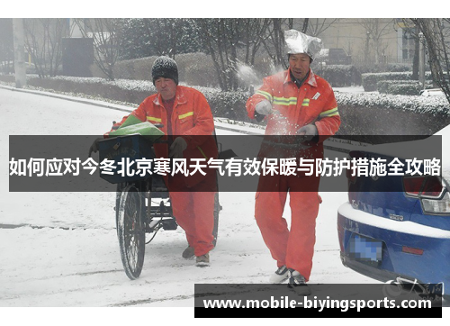 如何应对今冬北京寒风天气有效保暖与防护措施全攻略 如何应对今冬北京寒风天气有效保暖与防护措施全攻略
