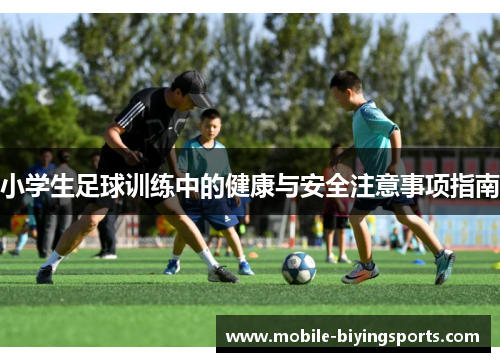 小学生足球训练中的健康与安全注意事项指南 小学生足球训练中的健康与安全注意事项指南