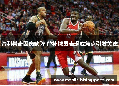 普利希奇因伤缺阵 替补球员表现成焦点引发关注 普利希奇因伤缺阵 替补球员表现成焦点引发关注