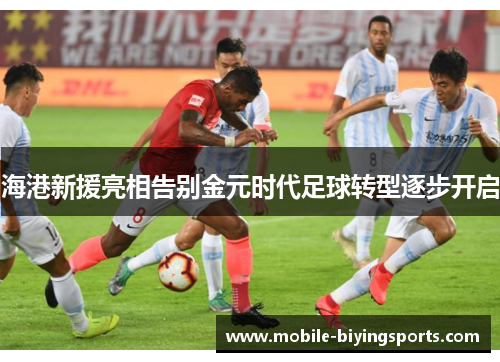 海港新援亮相告别金元时代足球转型逐步开启 海港新援亮相告别金元时代足球转型逐步开启