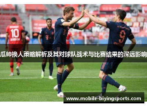 瓜帅换人策略解析及其对球队战术与比赛结果的深远影响 瓜帅换人策略解析及其对球队战术与比赛结果的深远影响