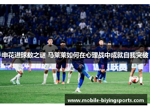 申花进球数之谜 马莱莱如何在心理战中成就自我突破 申花进球数之谜 马莱莱如何在心理战中成就自我突破