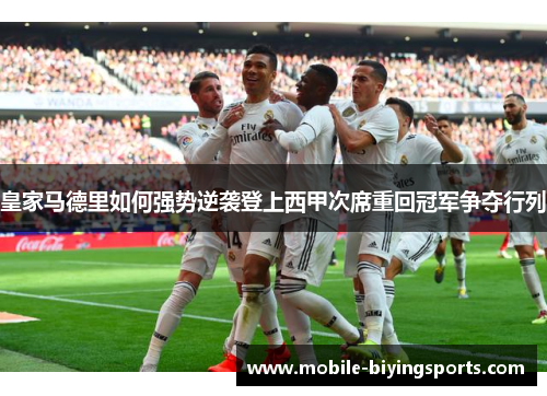 皇家马德里如何强势逆袭登上西甲次席重回冠军争夺行列 皇家马德里如何强势逆袭登上西甲次席重回冠军争夺行列