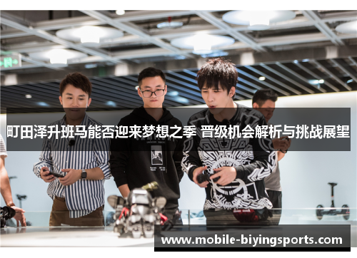 町田泽升班马能否迎来梦想之季 晋级机会解析与挑战展望 町田泽升班马能否迎来梦想之季 晋级机会解析与挑战展望