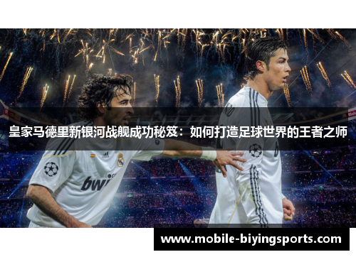 皇家马德里新银河战舰成功秘笈:如何打造足球世界的王者之师 皇家马德里新银河战舰成功秘笈:如何打造足球世界的王者之师