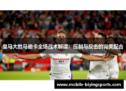 皇马大胜马略卡全场战术解读:压制与反击的完美配合 皇马大胜马略卡全场战术解读:压制与反击的完美配合