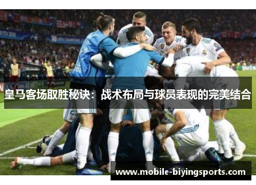 皇马客场取胜秘诀：战术布局与球员表现的完美结合