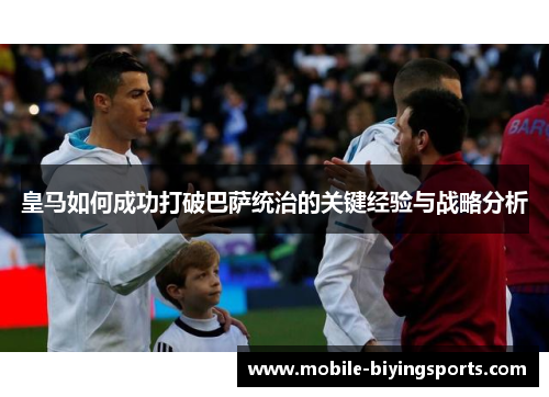 皇马如何成功打破巴萨统治的关键经验与战略分析 皇马如何成功打破巴萨统治的关键经验与战略分析