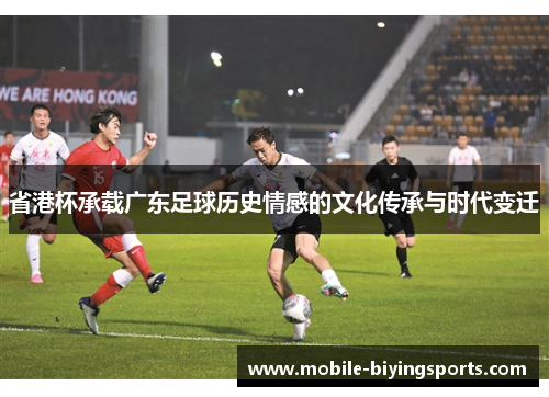 省港杯承载广东足球历史情感的文化传承与时代变迁 省港杯承载广东足球历史情感的文化传承与时代变迁