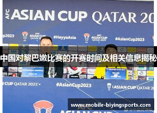 中国对黎巴嫩比赛的开赛时间及相关信息揭秘 中国对黎巴嫩比赛的开赛时间及相关信息揭秘