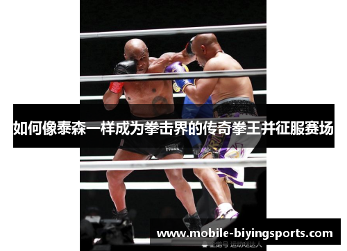 如何像泰森一样成为拳击界的传奇拳王并征服赛场 如何像泰森一样成为拳击界的传奇拳王并征服赛场