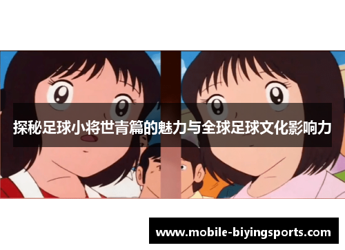 探秘足球小将世青篇的魅力与全球足球文化影响力 探秘足球小将世青篇的魅力与全球足球文化影响力