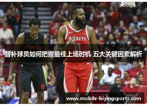 替补球员如何把握最佳上场时机 五大关键因素解析 替补球员如何把握最佳上场时机 五大关键因素解析