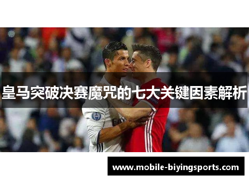 皇马突破决赛魔咒的七大关键因素解析 皇马突破决赛魔咒的七大关键因素解析