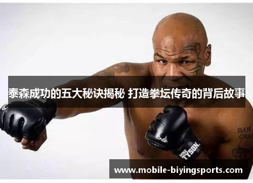 泰森成功的五大秘诀揭秘 打造拳坛传奇的背后故事 泰森成功的五大秘诀揭秘 打造拳坛传奇的背后故事