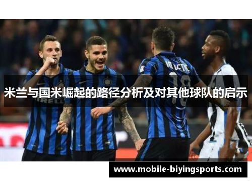 米兰与国米崛起的路径分析及对其他球队的启示 米兰与国米崛起的路径分析及对其他球队的启示