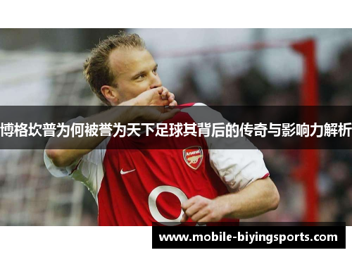 博格坎普为何被誉为天下足球其背后的传奇与影响力解析 博格坎普为何被誉为天下足球其背后的传奇与影响力解析